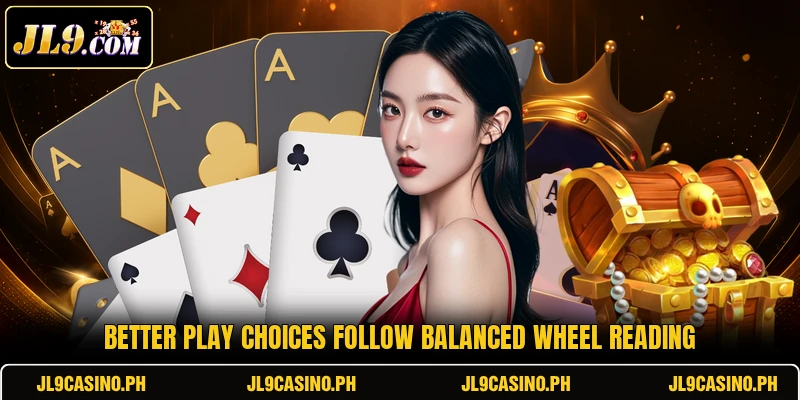 Better play choices follow balanced wheel reading Better play choices follow balanced wheel reading